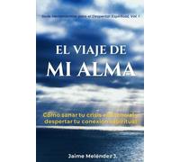 EL VIAJE DE MI ALMA: Cómo Sanar tu Crisis Existencial y Despertar tu Conexión Espiritual