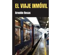 El Viaje Inmóvil: Relatos De Gente Que Viene Y Va (Cuentos Y Relatos De Arnoldo Rosas)