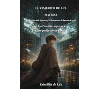 El Viajerito de Luz - Matrix 1: Tomo I: Cuando empezas a ver ...ya no podés volver a no ver