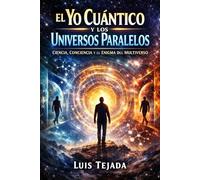 El Yo Cuántico y los Universos Paralelos: Ciencia, Conciencia y el Enigma del Multiverso