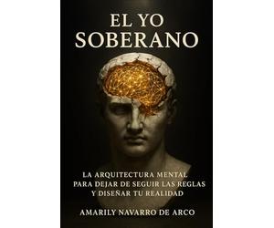El Yo Soberano: La Arquitectura Mental para Dejar de Seguir las Reglas y Diseñar tu Realidad