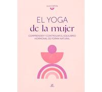 El Yoga de la Mujer: Comprender y Controlar el Equilibrio Hormonal de Forma Natural