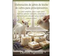 Elaboración de jabón de leche de cabra para principiantes: La guía completa, paso a paso, para elaborar jabones naturales, cremosos y nutritivos para una piel sana y radiante (edición a color).