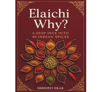 Elaichi Why?: A Deep Dive into 40 Indian Spices Exploring Their History, Health Benefits, Ayurvedic Wisdom, and Culinary Secrets