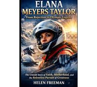 Elana Meyers Taylor: From Rejection to Olympic Legend: The Untold Story of Faith, Motherhood, and the Relentless Pursuit of Greatness