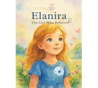 Elanira, The Girl Who Believed: A Beautifully Illustrated Bedtime Story and Magical Tale of Dreams and Courage, for Children Ages 3-8