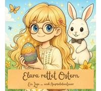 Elara rettet Ostern: ein fantasievolles Bilder - und Ausmalbuch für kleine Entdecker ab 5 Jahren. Zum Vorlesen, Mitlesen und Mitgestalten.