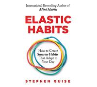 Elastic Habits: How to Create Smarter Habits That Adapt to Your Day