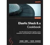 Elastic Stack 8.x Cookbook: Over 80 recipes to perform ingestion, search, visualization, and monitoring for actionable insights