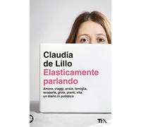 Elasticamente parlando. Amore, viaggi, ansie, famiglia, scoperte, gioie, pianti, vita: un diario in pubblico