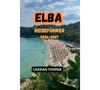 ELBA REISEFÜHRER 2026-2027: Der komplette Reiseguide mit den schönsten Stränden, Sehenswürdigkeiten, Wanderungen, Ausflügen, Geheimtipps, Restaurants ... für einen unvergesslichen Urlaub in Italien