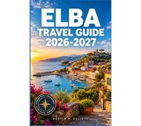 ELBA TRAVEL GUIDE 2026-2027: Beaches, Hill Towns, Historic Sites, and Practical Planning Across the Tuscan Archipelago