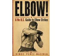 Elbow!: A No B.S. Guide to Elbow Strikes