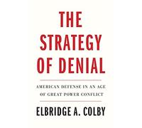 Elbridge A. Colby - Strategy of Denial American Defense in an Age of - G245z