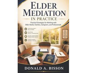 Elder Mediation in Practice: Practical Strategies for Working with Older Adults, Families, Caregivers, and Professionals