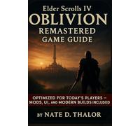 Elder Scrolls IV Oblivion Remastered Game Guide: The Ultimate Companion for Modern Players-Mods, Walkthroughs, Quests, Builds & Hidden Secrets