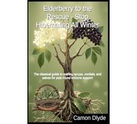 Elderberry to the Rescue - Stop Hibernating All Winter: The classical guide to crafting syrups, cordials, and salves for year-round immune support