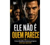 Ele Não é Quem Parece: Como identificar homens perigosos antes que seja tarde