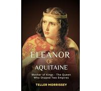 Eleanor of Aquitaine: Mother of Kings - The Queen Who Shaped Two Empires