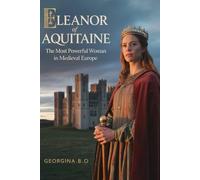 Eleanor of Aquitaine: The Most Powerful Woman in Medieval Europe