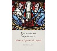 Eleanor of Aquitaine: Woman, Queen and Legend