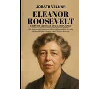 Eleanor Roosevelt: A Life of Courage and Conscience: The Journey of America’s Most Influential First Lady, Human Rights Pioneer, and Citizen-Activist
