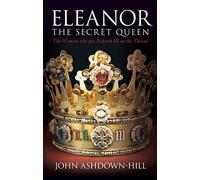 Eleanor the Secret Queen: The Woman Who Put Richard III on the Throne