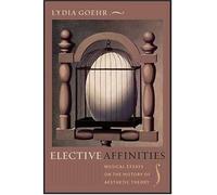 Elective Affinities: Musical Essays On The History Of Aesthetic Theory