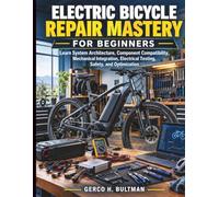 Electric Bicycle Repair Mastery for Beginners: Learn System Architecture, Component Compatibility, Mechanical Integration, Electrical Testing, Safety, and Optimization