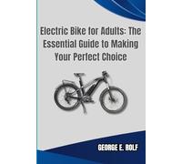 Electric Bike for Adults: The Essential Guide to Making Your Perfect Choice: Understanding Motors, Removable Batteries, UL2849 Safety, and Key Problems to Avoid in Fat Tire and Folding Electric Bikes