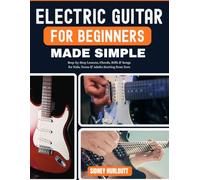 ELECTRIC GUITAR FOR BEGINNERS MADE SIMPLE: Step-by-Step Lessons, Chords, Riffs & Songs for Kids, Teens & Adults Starting from Zero