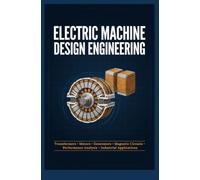 ELECTRIC MACHINE DESIGN ENGINEERING: Transformers Motors Generators Magnetic Circuits Performance Analysis and Industrial Applications