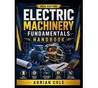 ELECTRIC MACHINERY FUNDAMENTALS HANDBOOK: A Complete Guide to Motors, Generators, and Transformers