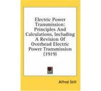 Electric Power Transmission: Principles and Calculations, Including a Revision of Overhead Electric Power Transmission (1919) Still, Alfred (Auteur)