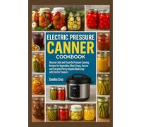 Electric Pressure Canner Cookbook: Discover Safe and Flavorful Pressure Canning Recipes for Vegetables, Meats, Soups, Sauces, and Everyday Pantry Staples Made Easy with Electric Canners