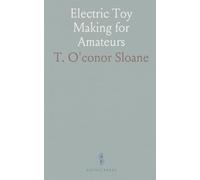 Electric Toy Making for Amateurs: Including Batteries, Magnets, Motors, Miscellaneous Toys and Dynamo Construction