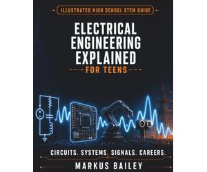 Electrical Engineering Explained for Teens: A Conceptual Guide to Circuits, Systems, Design, and Career Questions