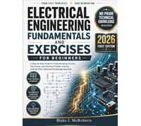 Electrical Engineering Fundamentals and Exercises for Beginners: A Step by Step Guide to Understanding Circuits, Electronics, and Practical Problem Solving with No Prior Technical Knowledge Required