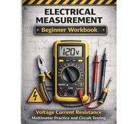 Electrical Measurement Beginner Workbook Learn Voltage Current Resistance and Multimeter Use Step-by-Step: Practical Exercises for Lighting Circuits ... Motor Circuits and Electrical Fault Detection