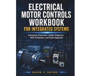 Electrical Motor Controls Workbook For Integrated Systems: Interactive Exercises, Ladder Diagrams, NEC Protection, and Fault Diagnosis
