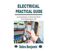 Electrical Practical Guide: An Introduction To Electrical Work From Beginning To End