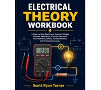 Electrical Theory Workbook: A Practical Step-by-Step Guide to Master Voltage, Current, Resistance, Circuits, Electrical Measurements, Safety, Wiring ... and Hands-On Exercises for Beginners
