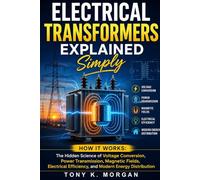 Electrical Transformers Explained Simply: How It Works: The Hidden Science of Voltage Conversion, Power Transmission, Magnetic Fields, Electrical Efficiency, and Modern Energy Distribution