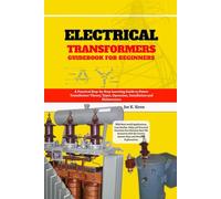 Electrical Transformers Guidebook for Beginners: A Practical Step-by-Step Learning Guide to Power Transformer Theory, Types, Operation, Installation ... Case Studies, FAQs and Practical Exercises