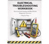 Electrical Troubleshooting Workbook Practical Fault Finding and Real World Diagnostic Exercises Step by Step: Hands On Residential and Control Circuit Training with Diagrams and Calculations