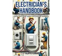 Electrician's Handbook: The Ideal Companion For Every Technician: "From The Basics To Civil Installations: A Complete Course With Minor Repairs And Practical Examples.