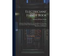 Electricians' Handy Book: A Modern Work Of Reference; A Compendium Of Useful Data, Covering The Field Of Electrical Engineering... Containing 55