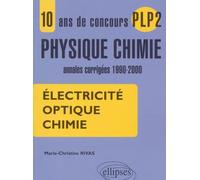 Electricite, Optique, Chimie. 10 Ans De Concours Plp2 Physique-Chimie, Annales Corrigees 1990-2000