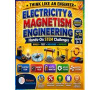 Electricity and Magnetism Engineering: Hands-On STEM Projects for Kids Ages 7-12: Build, Test, Measure, and Improve Electric Circuits, Magnetic Compasses, Electromagnets, Cranes, and Motors