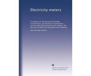 Electricity meters a treatise on the general principles, construction, and testing of continuous current and alternating current meters, for the use of electrical engineers and students